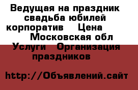 Ведущая на праздник (свадьба,юбилей, корпоратив) › Цена ­ 18 000 - Московская обл. Услуги » Организация праздников   